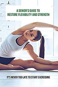 A Senior's Guide To Restore Flexibility And Strength It's Never Too Late To Start Exercising Stretching For Seniors