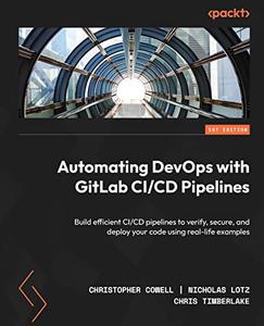 Automating DevOps with GitLab CICD Pipelines Build efficient CICD pipelines to verify, secure, and deploy your code