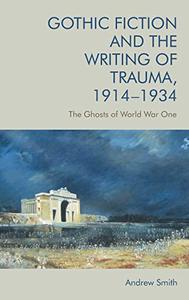 Gothic Fiction and the Writing of Trauma, 1914-1934 The Ghosts of World War One