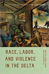 Race, Labor, and Violence in the Delta Essays to Mark the Centennial of the Elaine Massacre