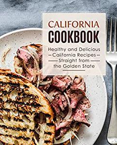 California Cookbook Healthy and Delicious California Recipes Straight from the Golden State