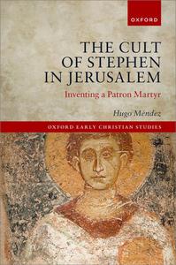 The Cult of Stephen in Jerusalem Inventing a Patron Martyr