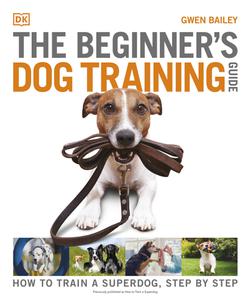The Beginner's Dog Training Guide How to Train a Superdog, Step by Step
