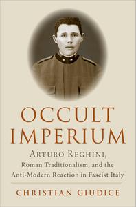 Occult Imperium Arturo Reghini, Roman Traditionalism, and the Anti-Modern Reaction in Fascist Italy