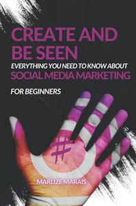 Create And Be Seen A complete guide to Social Media Marketing