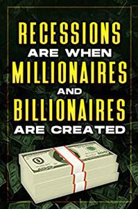 RECESSIONS ARE WHEN MILLIONAIRES AND BILLIONAIRES ARE CREATED
