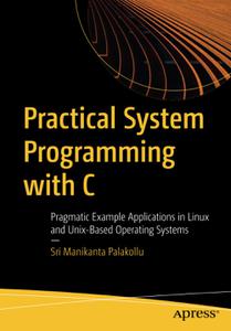 Practical System Programming with C Pragmatic Example Applications in Linux and Unix-Based Operating Systems