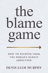 The Blame Game How to Recover from the World's Oldest Addiction