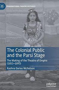 The Colonial Public and the Parsi Stage The Making of the Theatre of Empire (1853-1893)