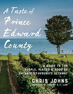 A Taste of Prince Edward County A Guide to the People, Places & Food of Ontario's Favourite Getaway 