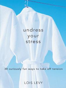 Undress Your Stress 30 Curiously Fun Ways to Take Off Tension