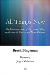 All Things New The Trinitarian Nature of the Human Calling in Maximus the Confessor and Jurgen Moltmann
