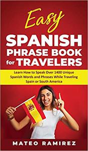 Easy Spanish Phrase Book for Travelers Learn How to Speak Over 1400 Unique Spanish Words and Phrases While Traveling Sp