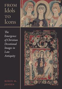 From Idols to Icons The Emergence of Christian Devotional Images in Late Antiquity