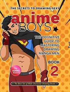The Secrets to Drawing Sexy Anime Boys - Book 2 The Definitive Guide to Mastering Drawing Manga Men