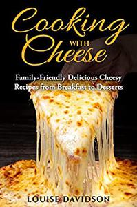 Cooking with Cheese Family-Friendly Delicious Cheesy Recipes from Breakfast to Desserts (Specific-Ingredient Cookbooks)