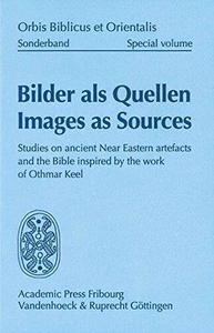 Bilder als Quellen Images as Sources Studies on ancient Near Eastern artefacts and the Bible inspired by the work of Othmar K