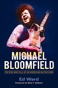 Michael Bloomfield The Rise and Fall of an American Guitar Hero