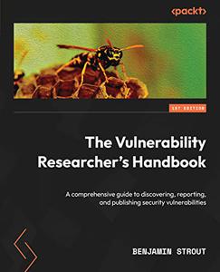 The Vulnerability Researcher's Handbook A comprehensive guide to discovering, reporting and publishing security vulnerabilitie
