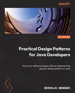 Practical Design Patterns for Java Developers Hone your software design skills by implementing popular design patterns in Java