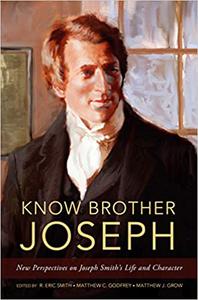 Know Brother Joseph New Perspectives on Joseph Smith's Life & Character