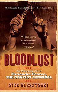 Bloodlust The Unsavoury Tale of Alexander Pearce, the Convict Cannibal