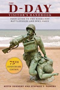 The D-Day Visitor's Handbook Your Guide to the Normandy Battlefields and WWII Paris