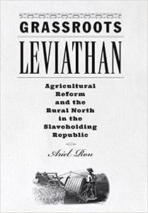 Grassroots Leviathan Agricultural Reform and the Rural North in the Slaveholding Republic