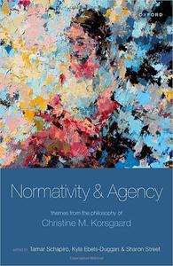 Normativity and Agency Themes from the Philosophy of Christine M. Korsgaard