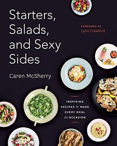 Starters, Salads, and Sexy Sides Inspiring Recipes to Make Every Meal an Occasion A Cookbook 