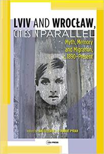 Lviv - Wrocław, Cities in Parallel Myth, Memory and Migration, c. 1890-Present