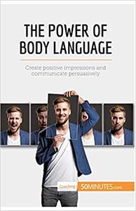 The Power of Body Language Create positive impressions and communicate persuasively