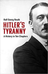 Hitler's Tyranny A History in Ten Chapters