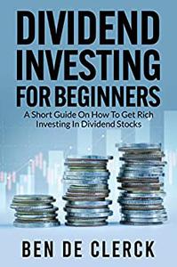Dividend Investing For Beginners A Short Guide On How To Get Rich Investing In Dividend Stocks