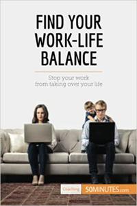 Find Your Work-Life Balance Stop Your Work From Taking Over Your Life