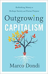 Outgrowing Capitalism Rethinking Money to Reshape Society and Pursue Purpose