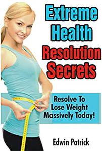 Extreme Health Resolution Secrets  Resolve to Lose Weight Massively Today!