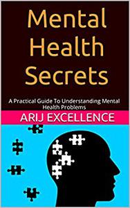 Mental Health Secrets A Practical Guide To Understanding Mental Health Problems