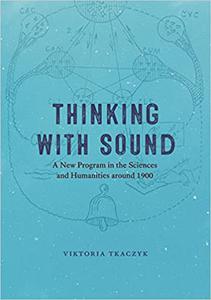 Thinking with Sound A New Program in the Sciences and Humanities around 1900