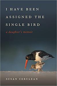 I Have Been Assigned the Single Bird A Daughter's Memoir