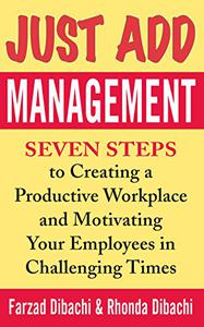 Just Add Management Seven Steps to Creating a Productive Workplace and Motivating Your Employees in Challenging Times