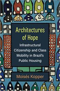 Architectures of Hope Infrastructural Citizenship and Class Mobility in Brazil's Public Housing