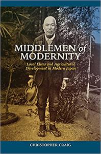 Middlemen of Modernity Local Elites and Agricultural Development in Modern Japan