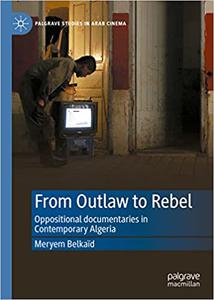 From Outlaw to Rebel Oppositional documentaries in Contemporary Algeria