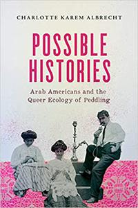Possible Histories Arab Americans and the Queer Ecology of Peddling (Volume 70)