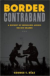 Border Contraband A History of Smuggling across the Rio Grande