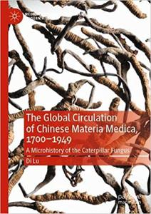The Global Circulation of Chinese Materia Medica, 1700-1949 A Microhistory of the Caterpillar Fungus