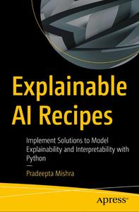 Explainable AI Recipes Implement Solutions to Model Explainability and Interpretability with Python