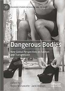 Dangerous Bodies New Global Perspectives on Fashion and Transgression