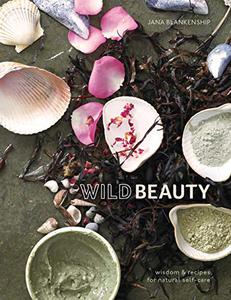 Wild Beauty Wisdom & Recipes for Natural Self-Care 